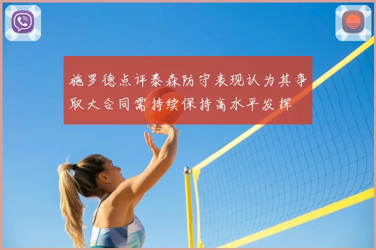 施罗德点评泰森防守表现认为其争取大合同需持续保持高水平发挥