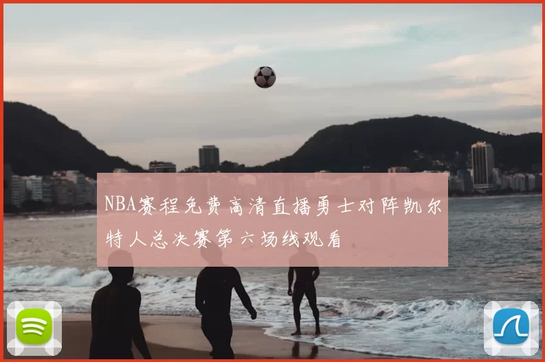 NBA赛程免费高清直播勇士对阵凯尔特人总决赛第六场线观看
