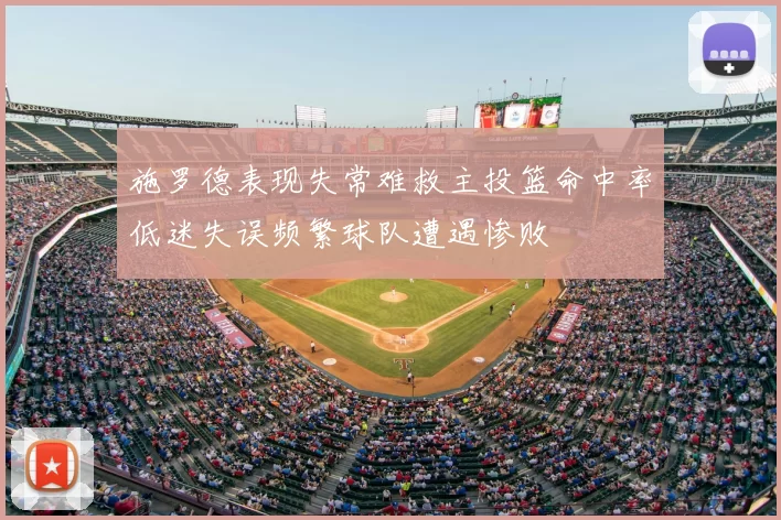 施罗德表现失常难救主投篮命中率低迷失误频繁球队遭遇惨败