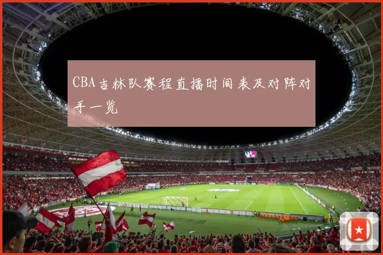 CBA吉林队赛程直播时间表及对阵对手一览