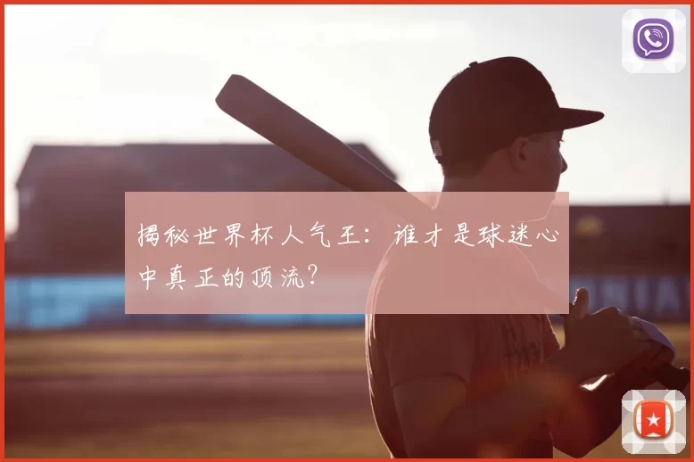 揭秘世界杯人气王:谁才是球迷心中真正的顶流?