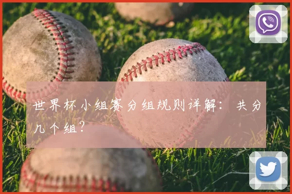 世界杯小组赛分组规则详解：共分几个组？