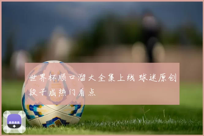 世界杯顺口溜大全集上线 球迷原创段子成热门看点