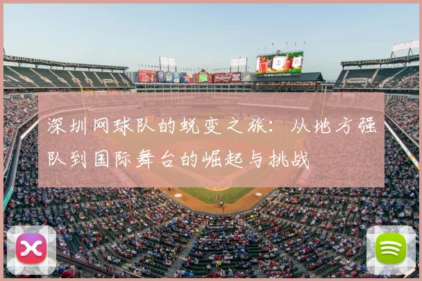 深圳网球队的蜕变之旅:从地方强队到国际舞台的崛起与挑战