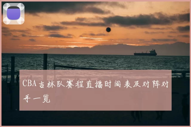 CBA吉林队赛程直播时间表及对阵对手一览