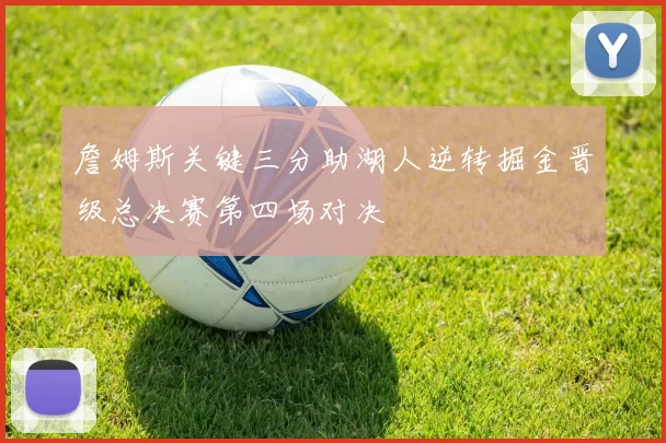 詹姆斯关键三分助湖人逆转掘金晋级总决赛第四场对决