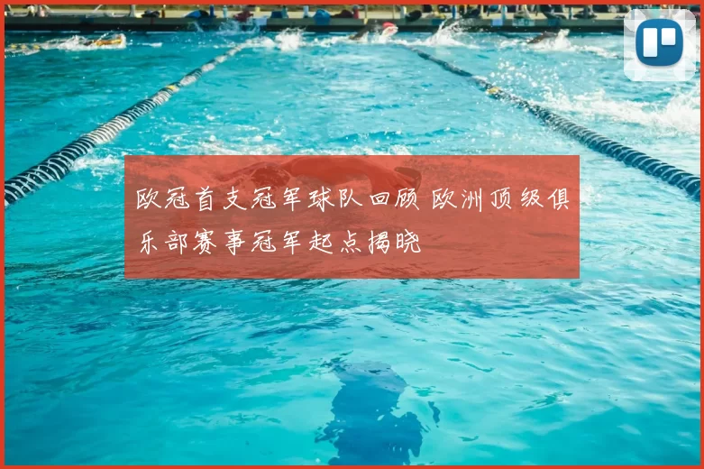 欧冠首支冠军球队回顾 欧洲顶级俱乐部赛事冠军起点揭晓
