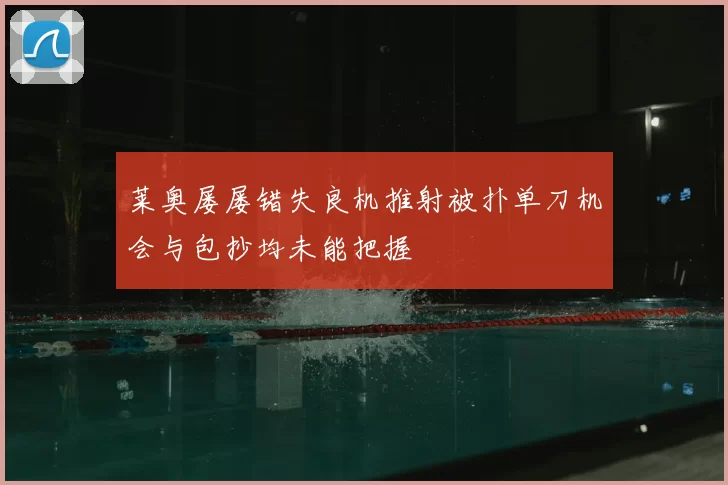 莱奥屡屡错失良机推射被扑单刀机会与包抄均未能把握