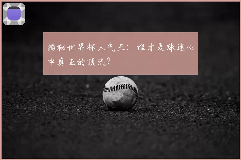 揭秘世界杯人气王:谁才是球迷心中真正的顶流?