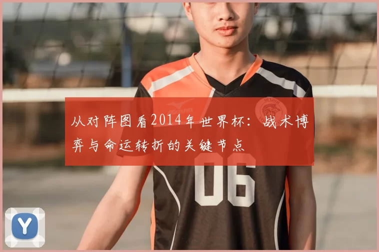 从对阵图看2014年世界杯:战术博弈与命运转折的关键节点