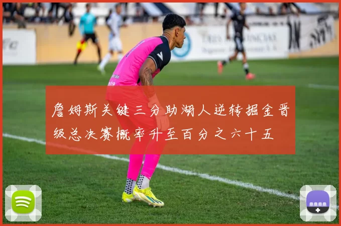 詹姆斯关键三分助湖人逆转掘金晋级总决赛概率升至百分之六十五