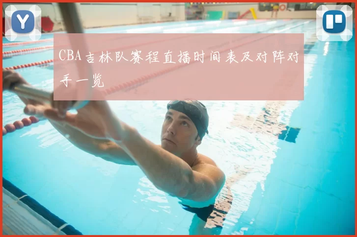 CBA吉林队赛程直播时间表及对阵对手一览