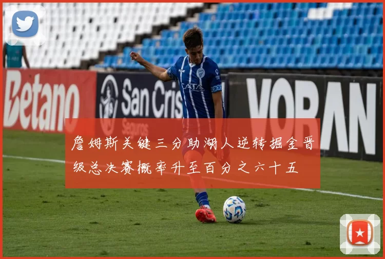 詹姆斯关键三分助湖人逆转掘金晋级总决赛概率升至百分之六十五