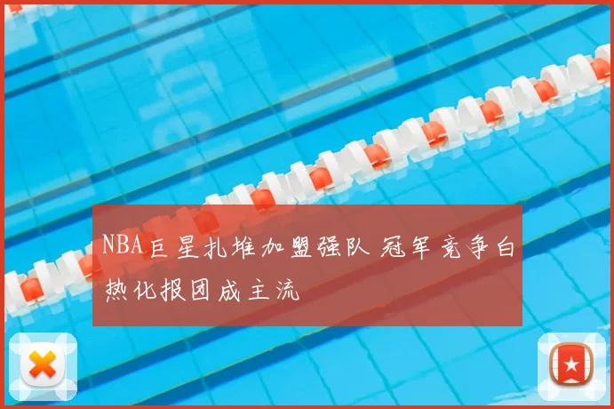 NBA巨星扎堆加盟强队 冠军竞争白热化报团成主流