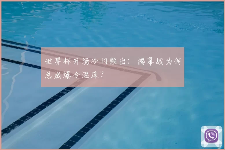 世界杯开场冷门频出:揭幕战为何总成爆冷温床?