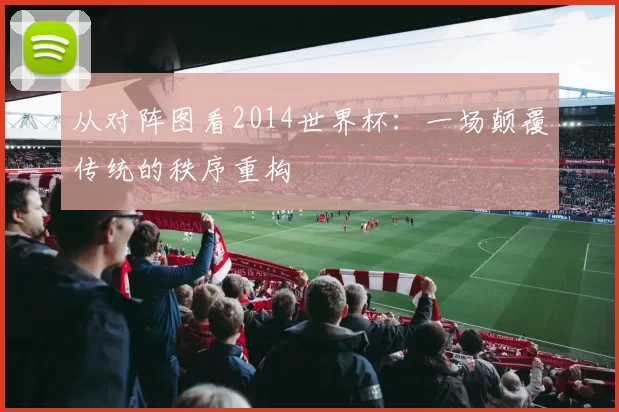 从对阵图看2014世界杯:一场颠覆传统的秩序重构