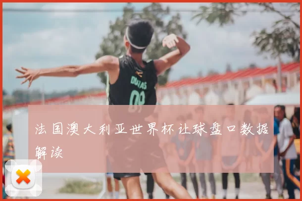 法国澳大利亚世界杯让球盘口数据解读