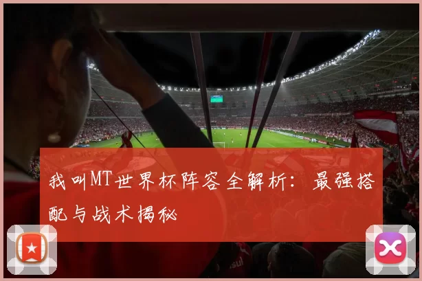 我叫MT世界杯阵容全解析:最强搭配与战术揭秘