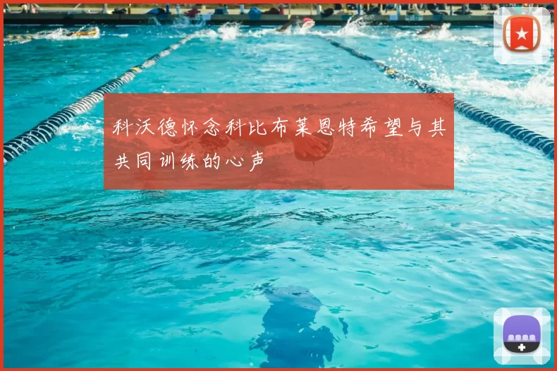 科沃德怀念科比布莱恩特希望与其共同训练的心声