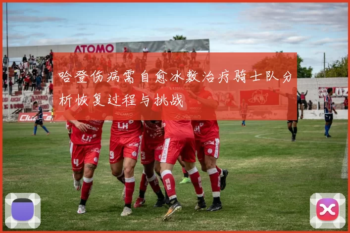 哈登伤病需自愈冰敷治疗骑士队分析恢复过程与挑战