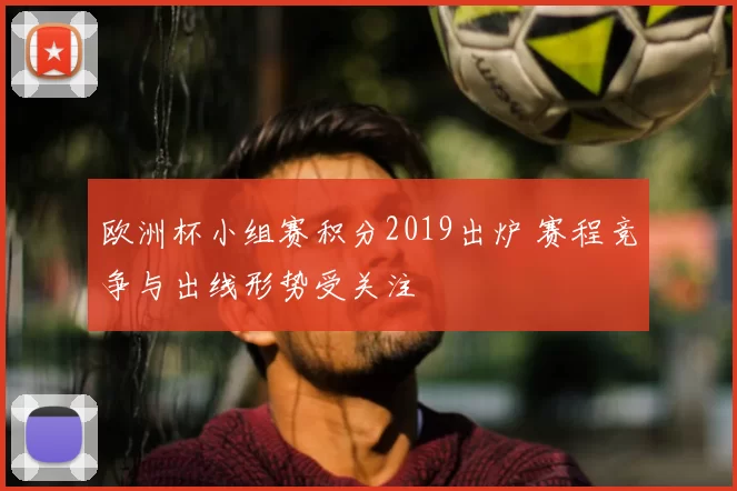 欧洲杯小组赛积分2019出炉 赛程竞争与出线形势受关注