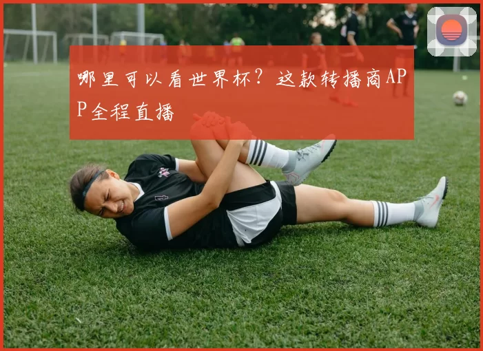 哪里可以看世界杯?这款转播商APP全程直播