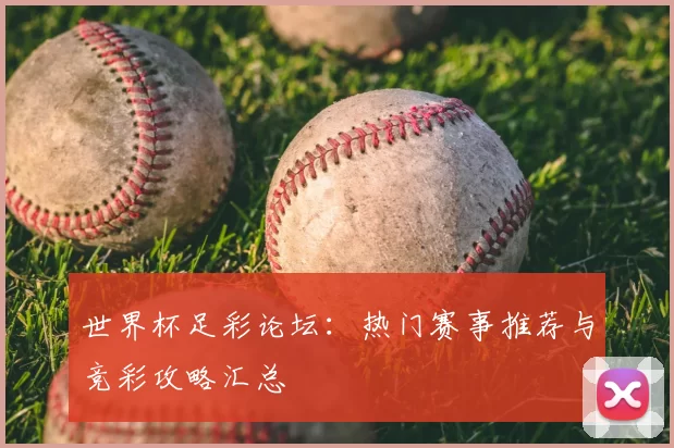 世界杯足彩论坛：热门赛事推荐与竞彩攻略汇总
