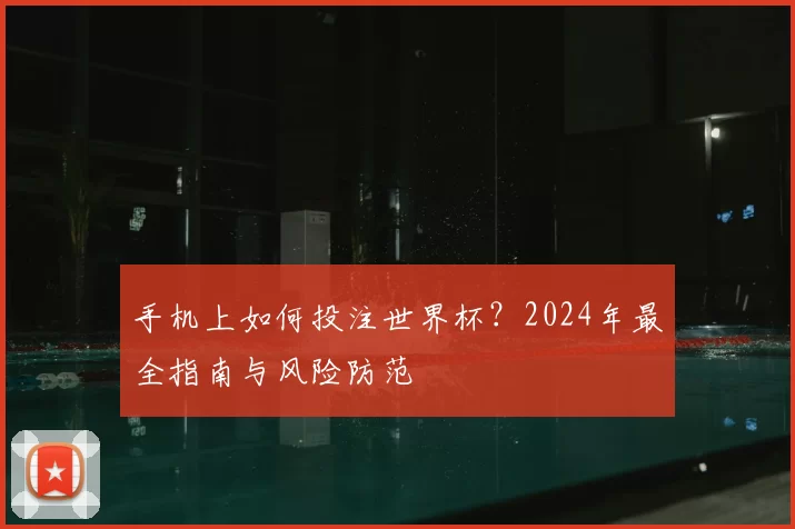 手机上如何投注世界杯?2024年最全指南与风险防范