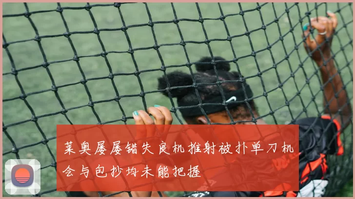 莱奥屡屡错失良机推射被扑单刀机会与包抄均未能把握
