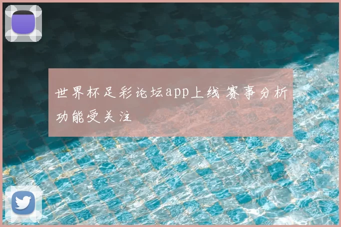 世界杯足彩论坛app上线 赛事分析功能受关注