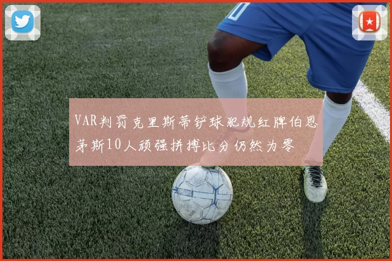 VAR判罚克里斯蒂铲球犯规红牌伯恩茅斯10人顽强拼搏比分仍然为零
