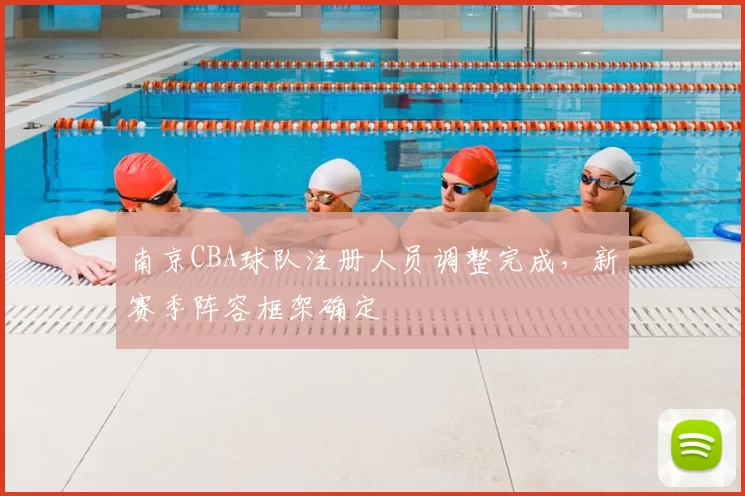 南京CBA球队注册人员调整完成,新赛季阵容框架确定