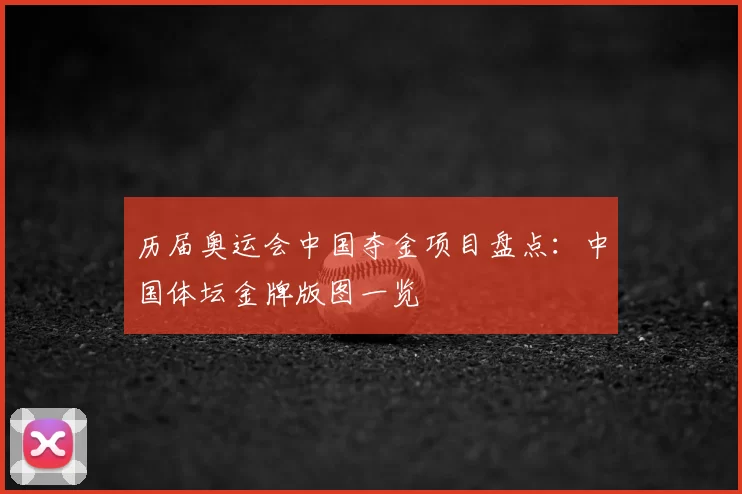 历届奥运会中国夺金项目盘点:中国体坛金牌版图一览