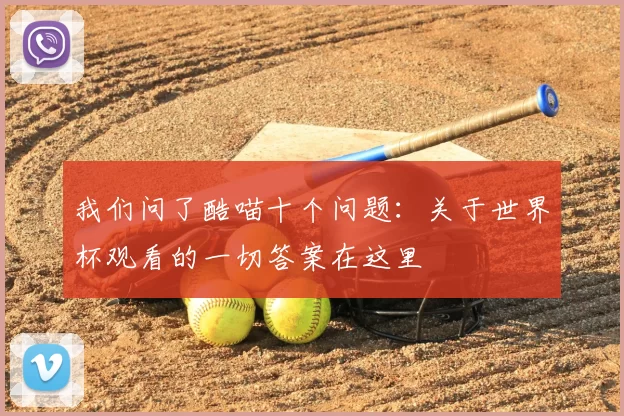 我们问了酷喵十个问题:关于世界杯观看的一切答案在这里