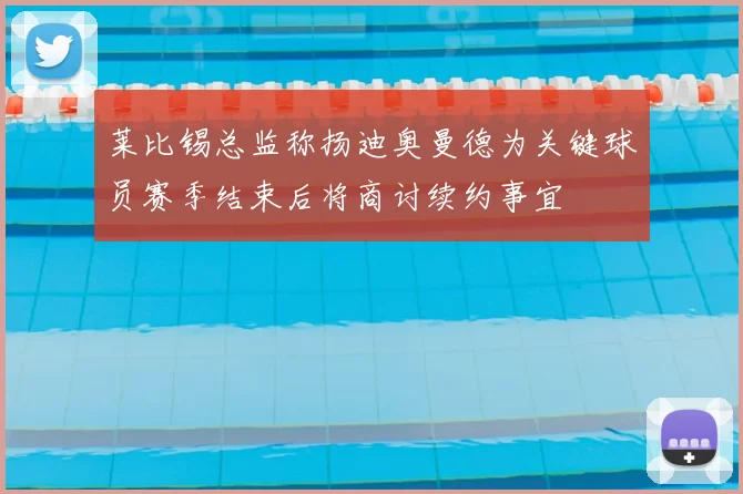 莱比锡总监称扬迪奥曼德为关键球员赛季结束后将商讨续约事宜
