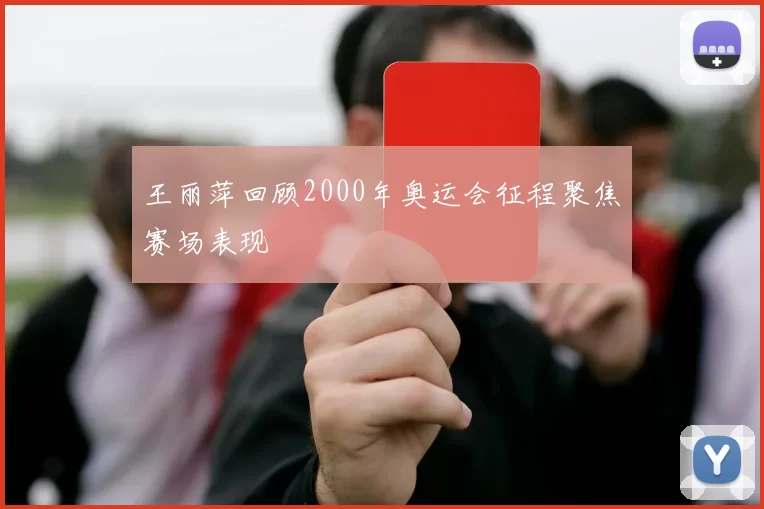 王丽萍回顾2000年奥运会征程聚焦赛场表现