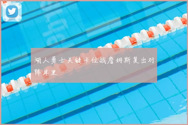 湖人勇士关键卡位战詹姆斯复出对阵库里