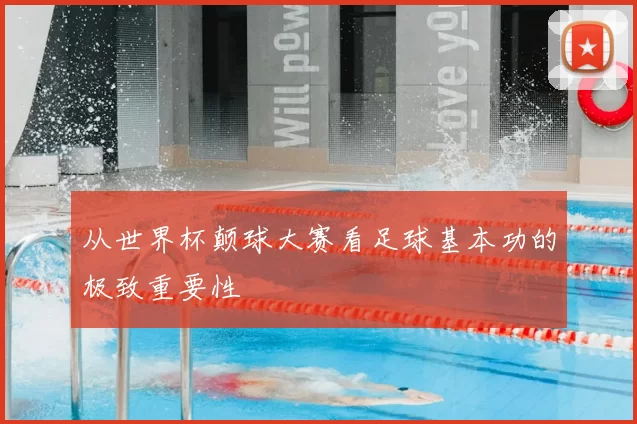 从世界杯颠球大赛看足球基本功的极致重要性