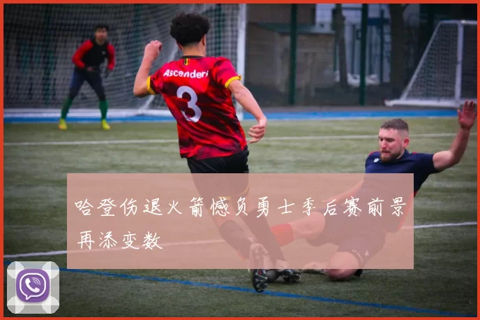 哈登伤退火箭憾负勇士季后赛前景再添变数