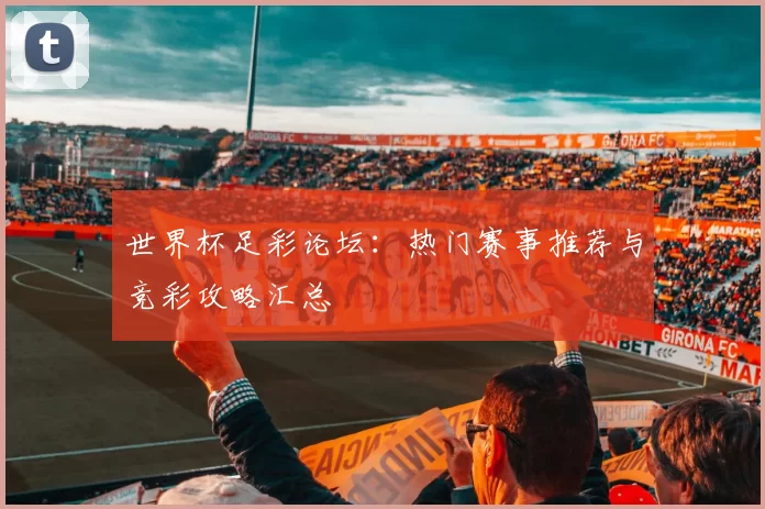 世界杯足彩论坛：热门赛事推荐与竞彩攻略汇总
