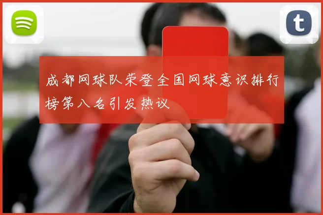 成都网球队荣登全国网球意识排行榜第八名引发热议