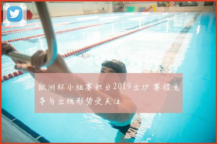 欧洲杯小组赛积分2019出炉 赛程竞争与出线形势受关注