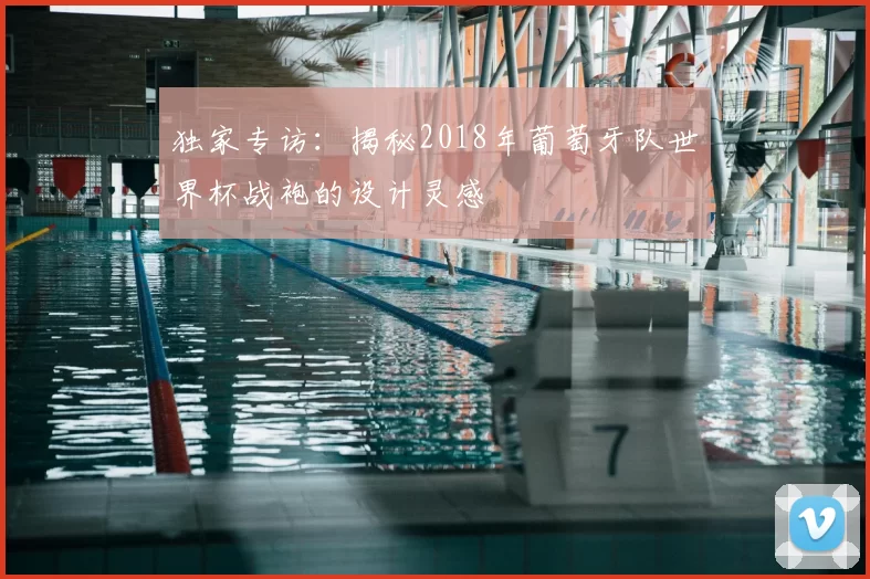独家专访:揭秘2018年葡萄牙队世界杯战袍的设计灵感