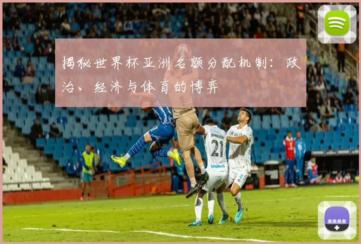 揭秘世界杯亚洲名额分配机制:政治、经济与体育的博弈