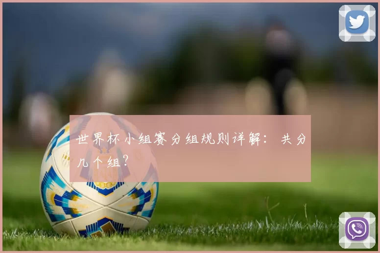 世界杯小组赛分组规则详解:共分几个组?