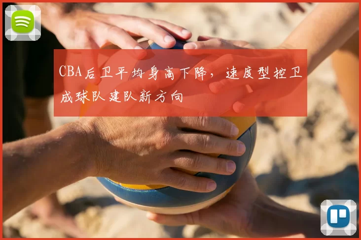 CBA后卫平均身高下降，速度型控卫成球队建队新方向