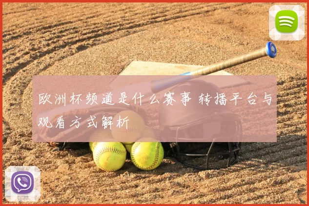 欧洲杯频道是什么赛事 转播平台与观看方式解析