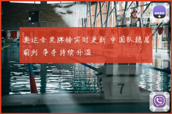 奥运会奖牌榜实时更新 中国队稳居前列 争夺持续升温