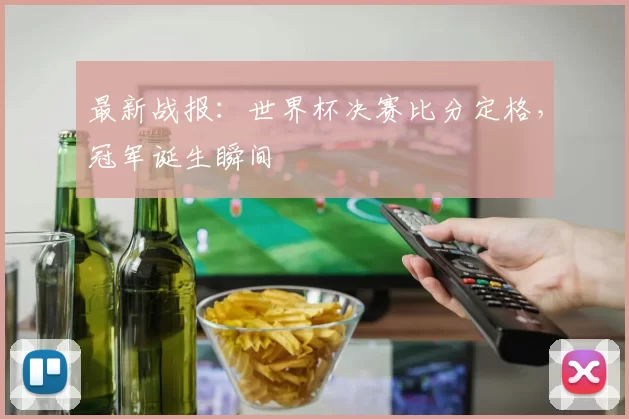 最新战报:世界杯决赛比分定格,冠军诞生瞬间