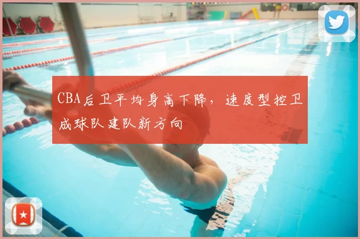 CBA后卫平均身高下降，速度型控卫成球队建队新方向